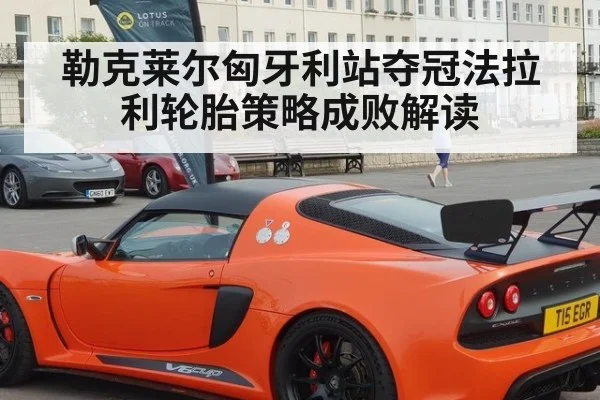 勒克莱尔匈牙利站夺冠法拉利轮胎策略成败解读