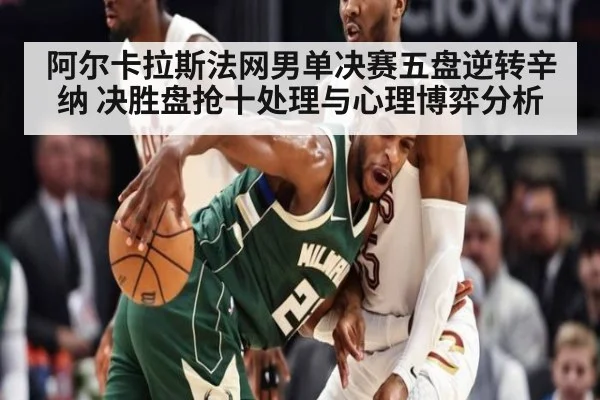 阿尔卡拉斯法网男单决赛五盘逆转辛纳 决胜盘抢十处理与心理博弈分析